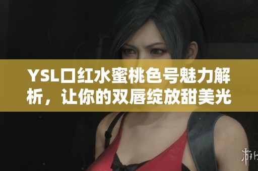 YSL口红水蜜桃色号魅力解析，让你的双唇绽放甜美光彩