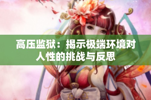 高压监狱：揭示极端环境对人性的挑战与反思