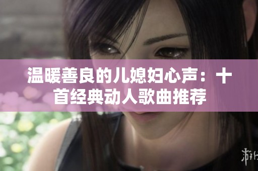 温暖善良的儿媳妇心声：十首经典动人歌曲推荐