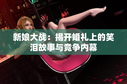 新娘大战：揭开婚礼上的笑泪故事与竞争内幕