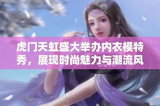 虎门天虹盛大举办内衣模特秀，展现时尚魅力与潮流风采