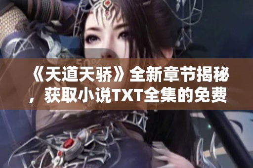 《天道天骄》全新章节揭秘，获取小说TXT全集的免费阅读指南