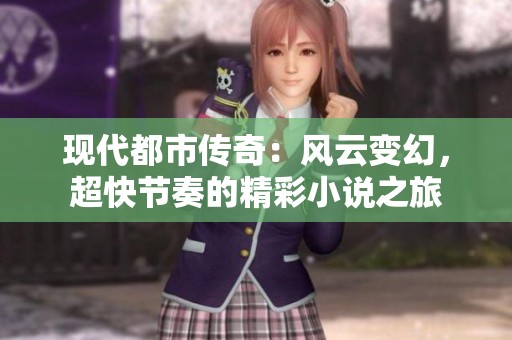 现代都市传奇：风云变幻，超快节奏的精彩小说之旅
