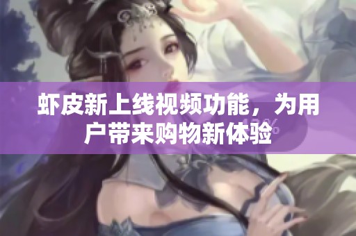 虾皮新上线视频功能，为用户带来购物新体验