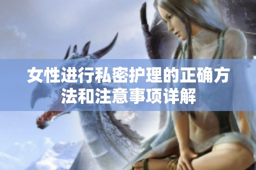 女性进行私密护理的正确方法和注意事项详解