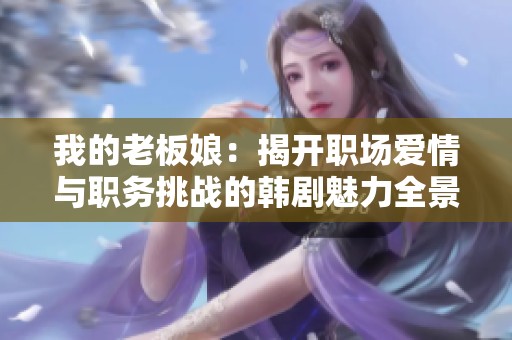 我的老板娘：揭开职场爱情与职务挑战的韩剧魅力全景