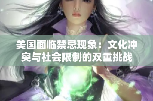 美国面临禁忌现象：文化冲突与社会限制的双重挑战