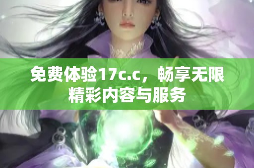 免费体验17c.c，畅享无限精彩内容与服务
