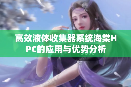高效液体收集器系统海棠HPC的应用与优势分析