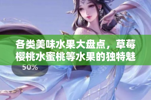 各类美味水果大盘点，草莓樱桃水蜜桃等水果的独特魅力介绍