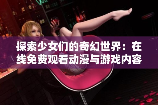 探索少女们的奇幻世界：在线免费观看动漫与游戏内容