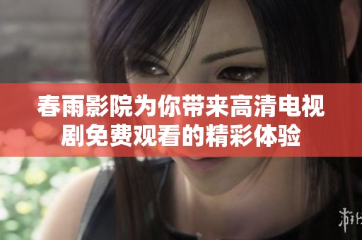 春雨影院为你带来高清电视剧免费观看的精彩体验