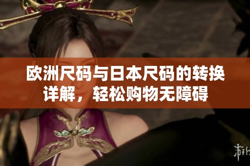 欧洲尺码与日本尺码的转换详解，轻松购物无障碍
