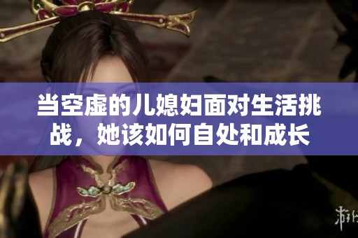 当空虚的儿媳妇面对生活挑战，她该如何自处和成长