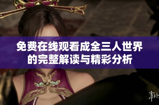 免费在线观看成全三人世界的完整解读与精彩分析