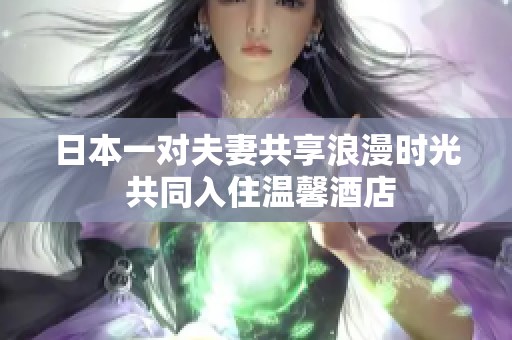 日本一对夫妻共享浪漫时光 共同入住温馨酒店