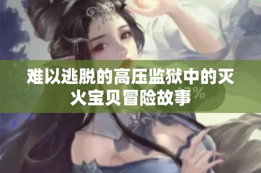 难以逃脱的高压监狱中的灭火宝贝冒险故事