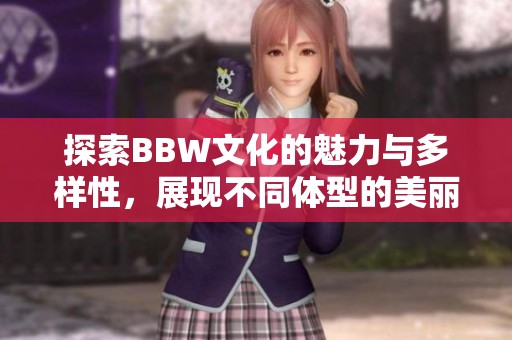 探索BBW文化的魅力与多样性，展现不同体型的美丽与自信