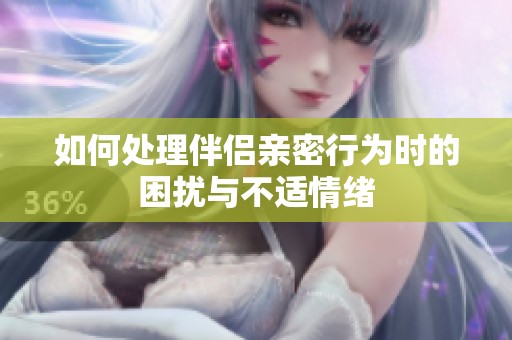 如何处理伴侣亲密行为时的困扰与不适情绪