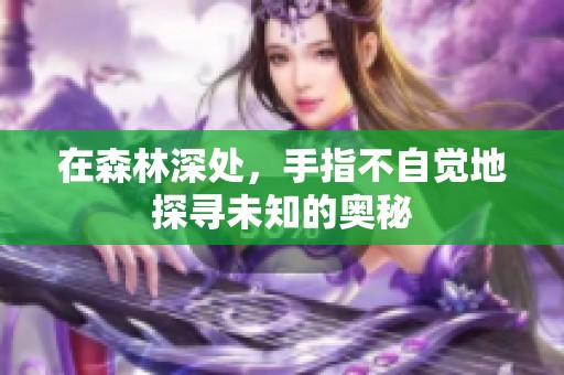 在森林深处，手指不自觉地探寻未知的奥秘