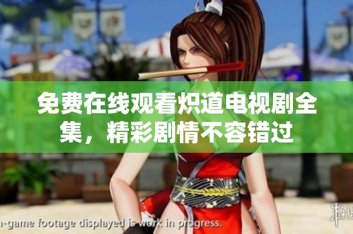 免费在线观看炽道电视剧全集，精彩剧情不容错过