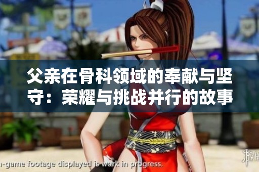 父亲在骨科领域的奉献与坚守：荣耀与挑战并行的故事