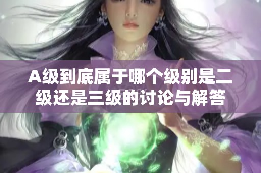 A级到底属于哪个级别是二级还是三级的讨论与解答