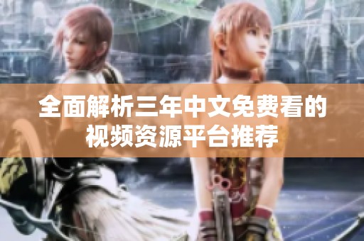 全面解析三年中文免费看的视频资源平台推荐