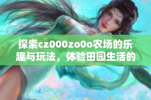 探索cz000zo0o农场的乐趣与玩法，体验田园生活的魅力