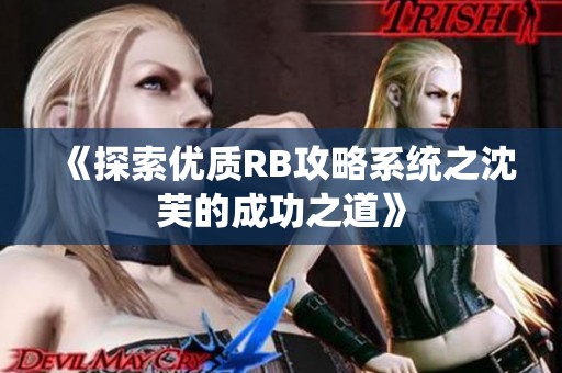 《探索优质RB攻略系统之沈芙的成功之道》