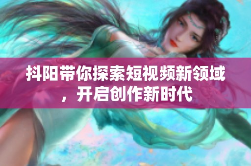 抖阳带你探索短视频新领域，开启创作新时代