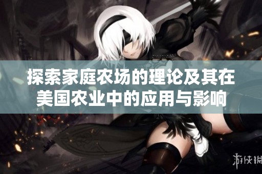 探索家庭农场的理论及其在美国农业中的应用与影响
