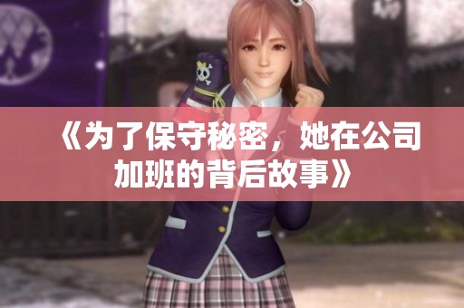 《为了保守秘密，她在公司加班的背后故事》