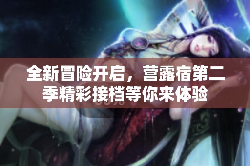 全新冒险开启，营露宿第二季精彩接档等你来体验