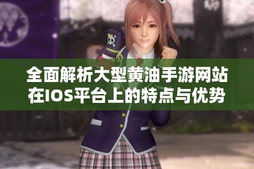 全面解析大型黄油手游网站在IOS平台上的特点与优势