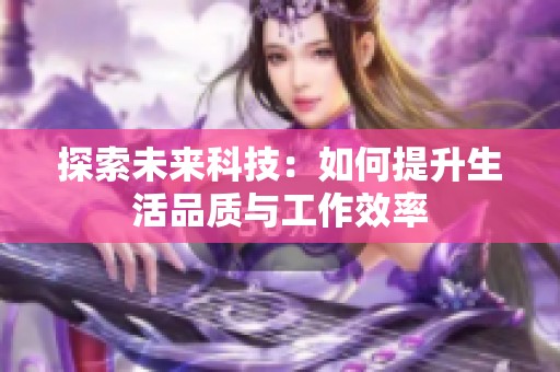 探索未来科技：如何提升生活品质与工作效率
