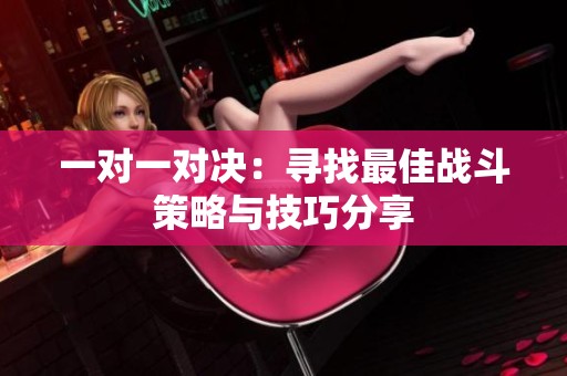 一对一对决：寻找最佳战斗策略与技巧分享