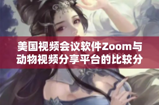 美国视频会议软件Zoom与动物视频分享平台的比较分析