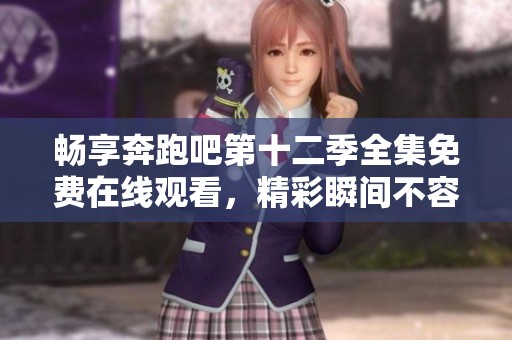 畅享奔跑吧第十二季全集免费在线观看，精彩瞬间不容错过