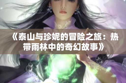 《泰山与珍妮的冒险之旅：热带雨林中的奇幻故事》