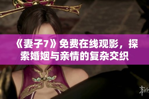 《妻子7》免费在线观影，探索婚姻与亲情的复杂交织