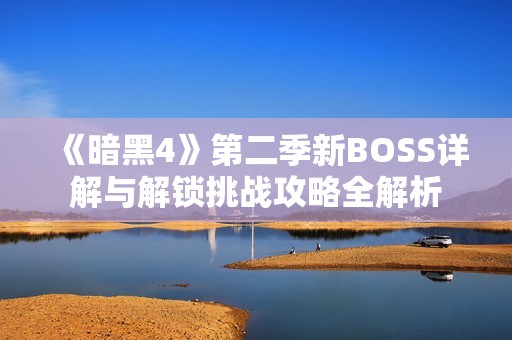 《暗黑4》第二季新BOSS详解与解锁挑战攻略全解析