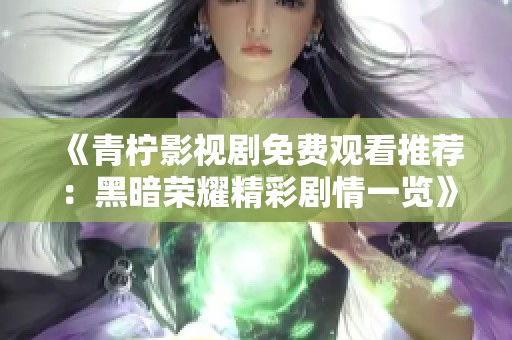 《青柠影视剧免费观看推荐：黑暗荣耀精彩剧情一览》