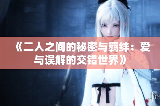 《二人之间的秘密与羁绊：爱与误解的交错世界》
