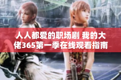 人人都爱的职场剧 我的大佬365第一季在线观看指南