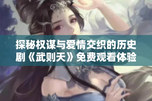 探秘权谋与爱情交织的历史剧《武则天》免费观看体验