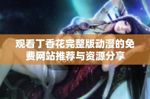 观看丁香花完整版动漫的免费网站推荐与资源分享