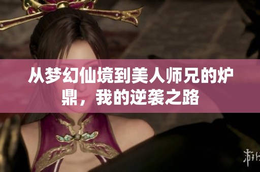 从梦幻仙境到美人师兄的炉鼎，我的逆袭之路