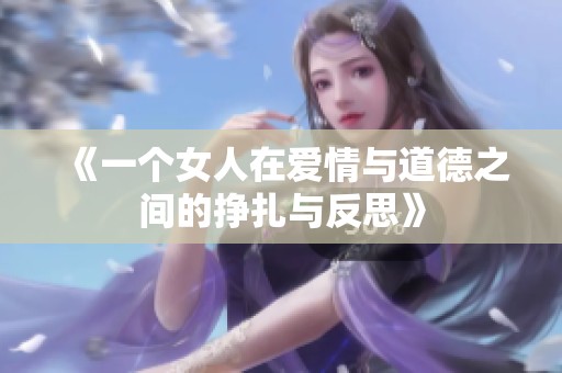 《一个女人在爱情与道德之间的挣扎与反思》