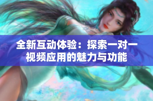 全新互动体验：探索一对一视频应用的魅力与功能